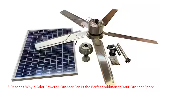 5 Reasons Why a Solar Powered Outdoor Fan is the Perfect Addition to Your Outdoor Space